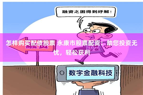 怎样购买配债股票 永康市股票配资：助您投资无忧，轻松获利