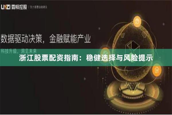 浙江股票配资指南：稳健选择与风险提示