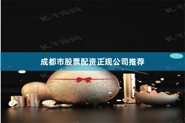 成都市股票配资正规公司推荐