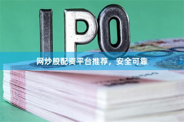 网炒股配资平台推荐，安全可靠